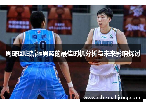 周琦回归新疆男篮的最佳时机分析与未来影响探讨 周琦回归新疆男篮的最佳时机分析与未来影响探讨