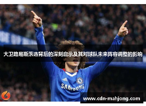 大卫路易斯落选背后的深刻启示及其对球队未来阵容调整的影响