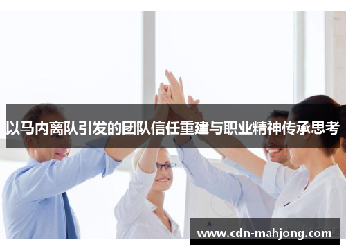 以马内离队引发的团队信任重建与职业精神传承思考 以马内离队引发的团队信任重建与职业精神传承思考