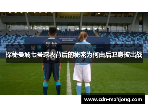 探秘曼城七号球衣背后的秘密为何由后卫身披出战