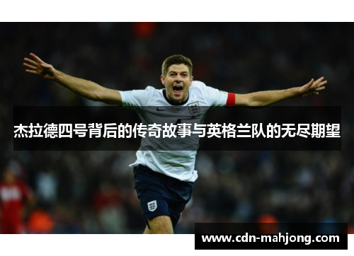 杰拉德四号背后的传奇故事与英格兰队的无尽期望