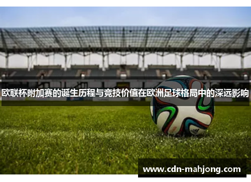 欧联杯附加赛的诞生历程与竞技价值在欧洲足球格局中的深远影响