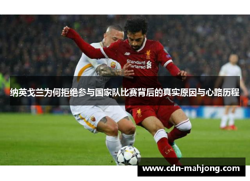 纳英戈兰为何拒绝参与国家队比赛背后的真实原因与心路历程