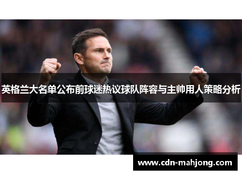 英格兰大名单公布前球迷热议球队阵容与主帅用人策略分析