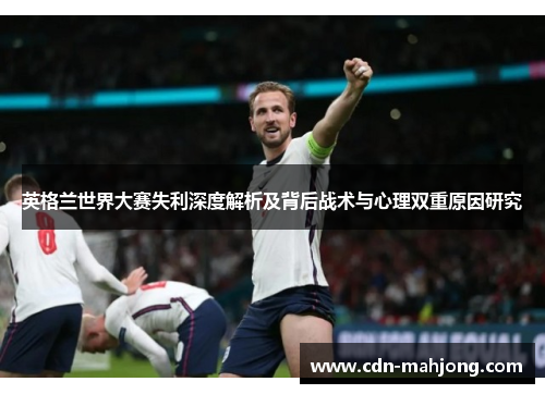 英格兰世界大赛失利深度解析及背后战术与心理双重原因研究