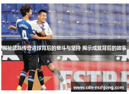揭秘武磊传奇进球背后的奋斗与坚持 揭示成就背后的故事 揭秘武磊传奇进球背后的奋斗与坚持 揭示成就背后的故事
