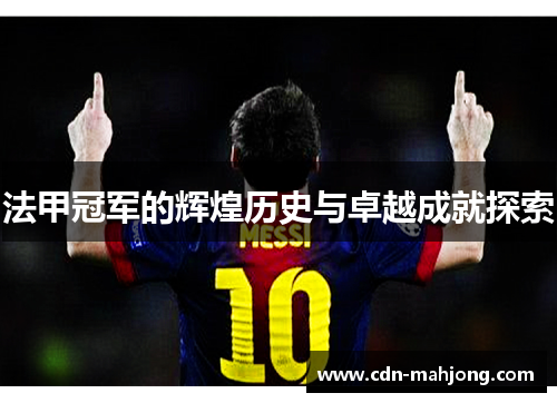 法甲冠军的辉煌历史与卓越成就探索 法甲冠军的辉煌历史与卓越成就探索