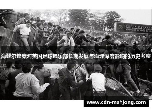 海瑟尔惨案对英国足球俱乐部长期发展与治理深度影响的历史考察 海瑟尔惨案对英国足球俱乐部长期发展与治理深度影响的历史考察