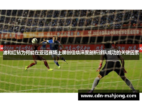 浦和红钻为何能在亚冠赛场上屡创佳绩深度剖析球队成功的关键因素 浦和红钻为何能在亚冠赛场上屡创佳绩深度剖析球队成功的关键因素