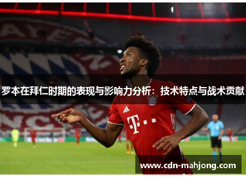 罗本在拜仁时期的表现与影响力分析：技术特点与战术贡献