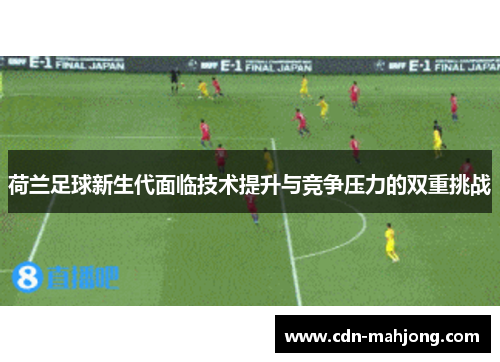 荷兰足球新生代面临技术提升与竞争压力的双重挑战 荷兰足球新生代面临技术提升与竞争压力的双重挑战