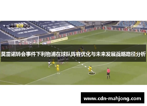 莫雷诺转会事件下利物浦在球队阵容优化与未来发展战略路径分析 莫雷诺转会事件下利物浦在球队阵容优化与未来发展战略路径分析