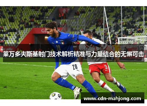 莱万多夫斯基射门技术解析精准与力量结合的无懈可击