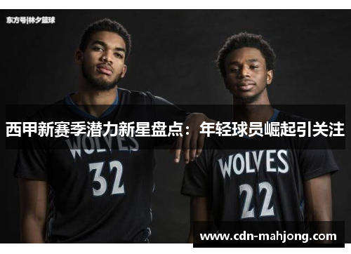 西甲新赛季潜力新星盘点：年轻球员崛起引关注