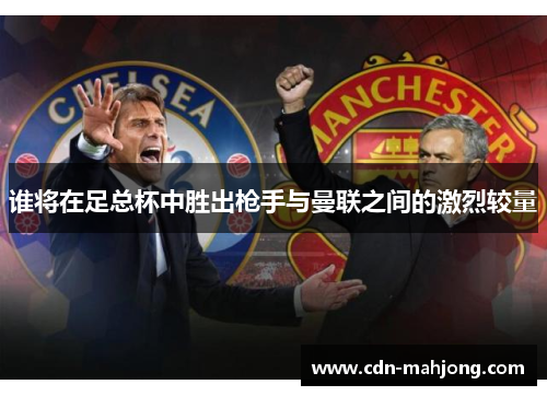 谁将在足总杯中胜出枪手与曼联之间的激烈较量