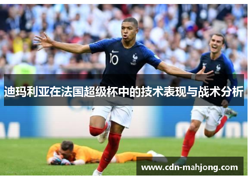 迪玛利亚在法国超级杯中的技术表现与战术分析 迪玛利亚在法国超级杯中的技术表现与战术分析