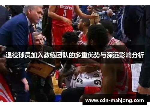 退役球员加入教练团队的多重优势与深远影响分析