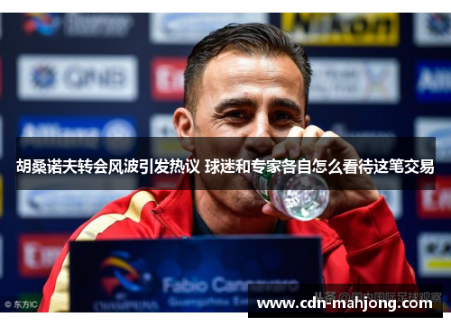 胡桑诺夫转会风波引发热议 球迷和专家各自怎么看待这笔交易 胡桑诺夫转会风波引发热议 球迷和专家各自怎么看待这笔交易