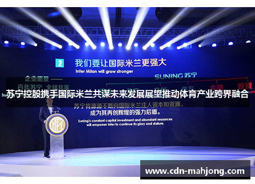 苏宁控股携手国际米兰共谋未来发展展望推动体育产业跨界融合