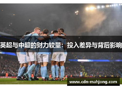 英超与中超的财力较量:投入差异与背后影响 英超与中超的财力较量:投入差异与背后影响