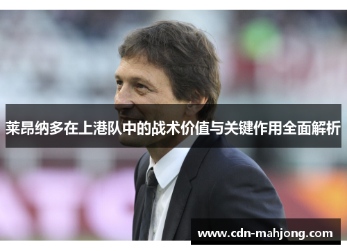 莱昂纳多在上港队中的战术价值与关键作用全面解析 莱昂纳多在上港队中的战术价值与关键作用全面解析