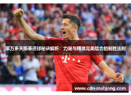 莱万多夫斯基进球秘诀解析:力量与精准完美结合的制胜法则 莱万多夫斯基进球秘诀解析:力量与精准完美结合的制胜法则