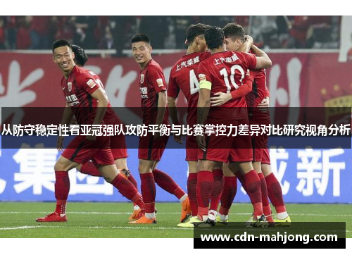 从防守稳定性看亚冠强队攻防平衡与比赛掌控力差异对比研究视角分析 从防守稳定性看亚冠强队攻防平衡与比赛掌控力差异对比研究视角分析