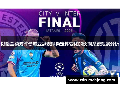 以哈兰德对阵曼城亚冠表现稳定性变化的长期系统观察分析 以哈兰德对阵曼城亚冠表现稳定性变化的长期系统观察分析