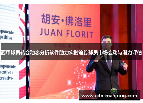 西甲球员转会动态分析软件助力实时追踪球员市场变动与潜力评估 西甲球员转会动态分析软件助力实时追踪球员市场变动与潜力评估