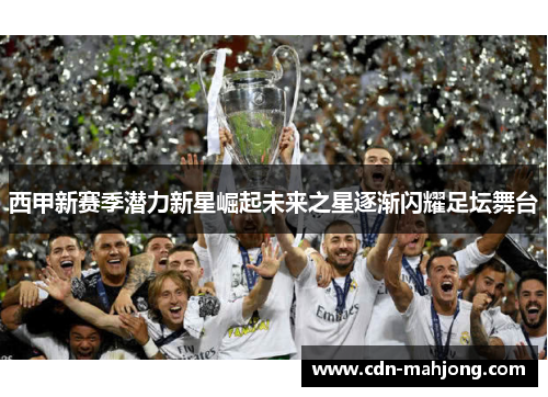 西甲新赛季潜力新星崛起未来之星逐渐闪耀足坛舞台 西甲新赛季潜力新星崛起未来之星逐渐闪耀足坛舞台