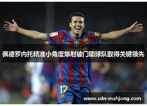 佩德罗内托精准小角度爆射破门助球队取得关键领先 佩德罗内托精准小角度爆射破门助球队取得关键领先