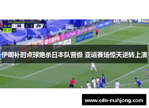 伊朗补时点球绝杀日本队晋级 亚运赛场惊天逆转上演 伊朗补时点球绝杀日本队晋级 亚运赛场惊天逆转上演