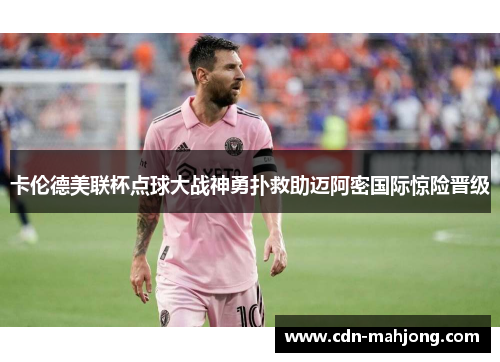 卡伦德美联杯点球大战神勇扑救助迈阿密国际惊险晋级 卡伦德美联杯点球大战神勇扑救助迈阿密国际惊险晋级