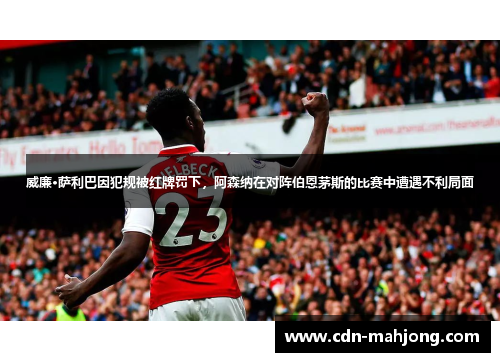 威廉·萨利巴因犯规被红牌罚下,阿森纳在对阵伯恩茅斯的比赛中遭遇不利局面 威廉·萨利巴因犯规被红牌罚下,阿森纳在对阵伯恩茅斯的比赛中遭遇不利局面