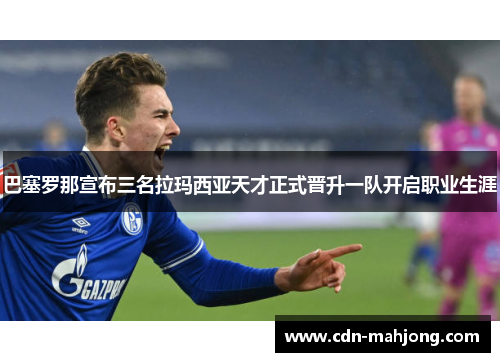 巴塞罗那宣布三名拉玛西亚天才正式晋升一队开启职业生涯 巴塞罗那宣布三名拉玛西亚天才正式晋升一队开启职业生涯