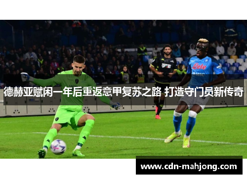 德赫亚赋闲一年后重返意甲复苏之路 打造守门员新传奇