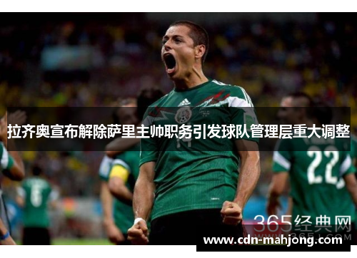 拉齐奥宣布解除萨里主帅职务引发球队管理层重大调整 拉齐奥宣布解除萨里主帅职务引发球队管理层重大调整