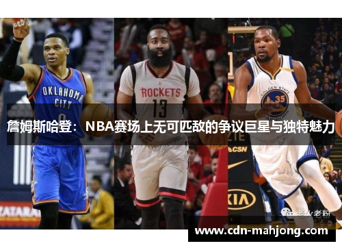 詹姆斯哈登：NBA赛场上无可匹敌的争议巨星与独特魅力