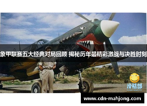 象甲联赛五大经典对局回顾 揭秘历年最精彩激战与决胜时刻