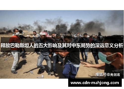 释放巴勒斯坦人的五大影响及其对中东局势的深远意义分析