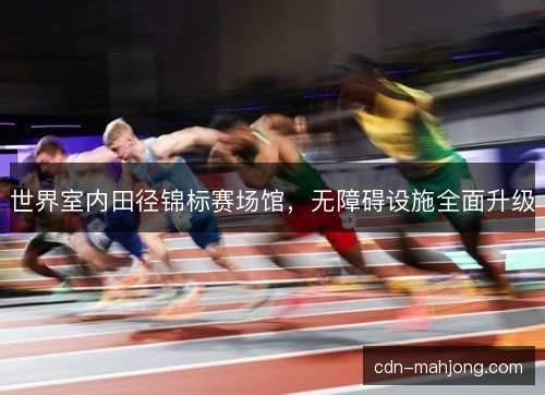 世界室内田径锦标赛场馆，无障碍设施全面升级