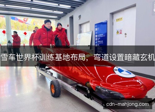 雪车世界杯训练基地布局，弯道设置暗藏玄机