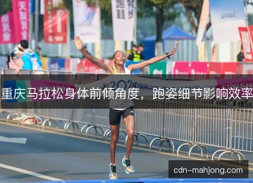 重庆马拉松身体前倾角度，跑姿细节影响效率