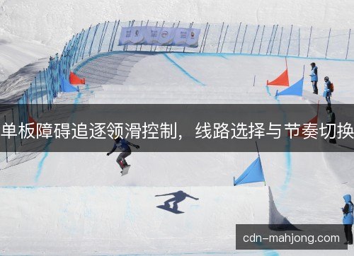 单板障碍追逐领滑控制，线路选择与节奏切换