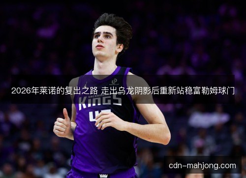 2026年莱诺的复出之路 走出乌龙阴影后重新站稳富勒姆球门